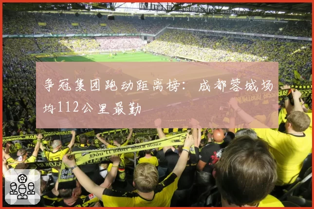争冠集团跑动距离榜：成都蓉城场均112公里最勤