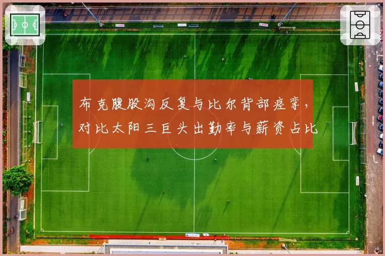 布克腹股沟反复与比尔背部痉挛,对比太阳三巨头出勤率与薪资占比