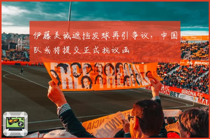伊藤美诚遮挡发球再引争议，中国队或将提交正式抗议函