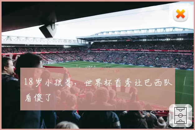 18岁小孩哥，世界杯首秀让巴西队看傻了