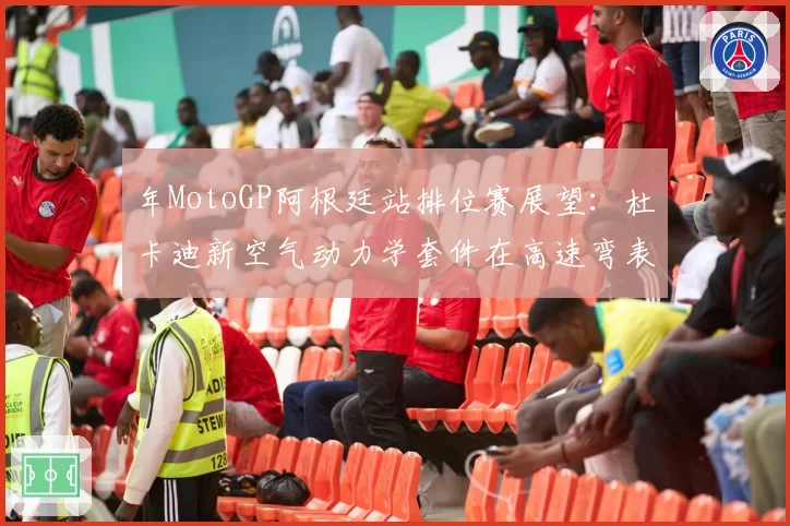 年MotoGP阿根廷站排位赛展望:杜卡迪新空气动力学套件在高速弯表现预测