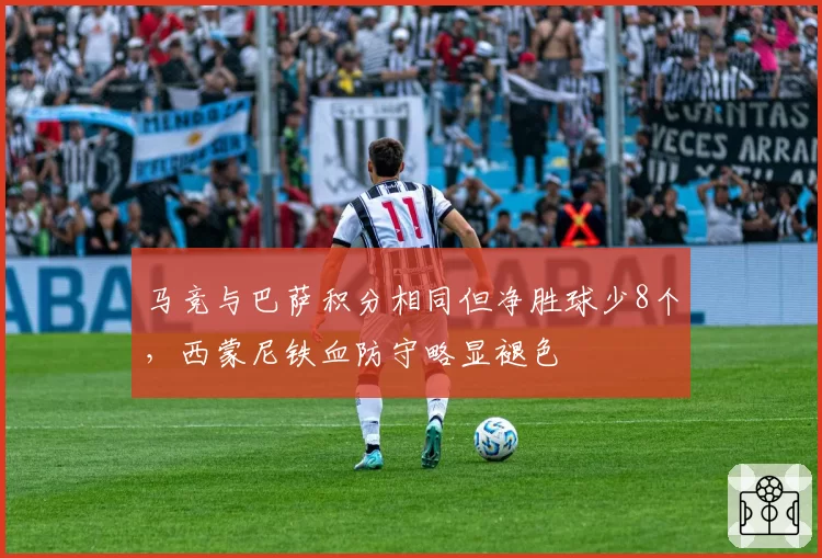 马竞与巴萨积分相同但净胜球少8个，西蒙尼铁血防守略显褪色