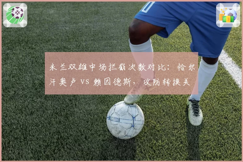 米兰双雄中场拦截次数对比:恰尔汗奥卢 vs 赖因德斯,攻防转换关键人物