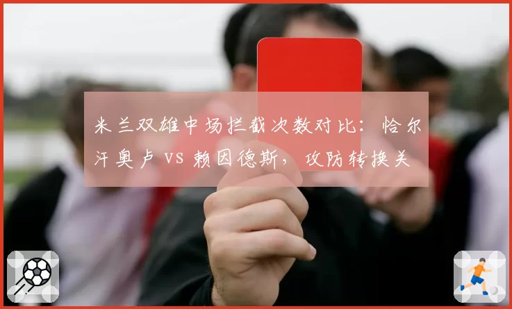 米兰双雄中场拦截次数对比:恰尔汗奥卢 vs 赖因德斯,攻防转换关键人物