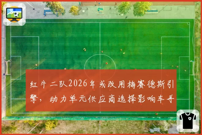 红牛二队2026年或改用梅赛德斯引擎，动力单元供应商选择影响车手阵容