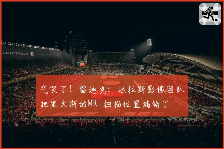 气笑了！雷迪克：达拉斯影像团队把里夫斯的MRI扫描位置搞错了