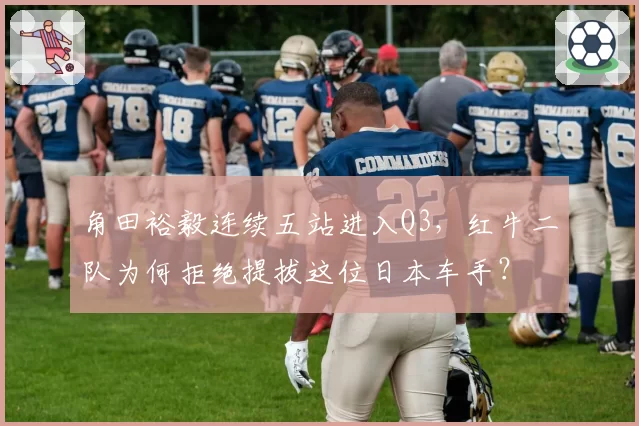 角田裕毅连续五站进入Q3,红牛二队为何拒绝提拔这位日本车手?