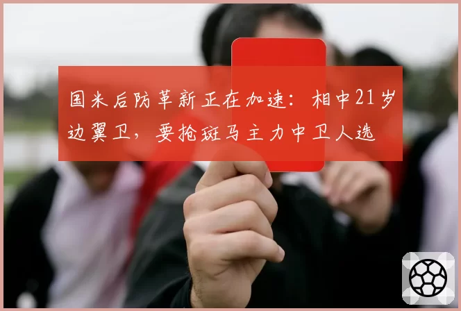 国米后防革新正在加速：相中21岁边翼卫，要抢斑马主力中卫人选