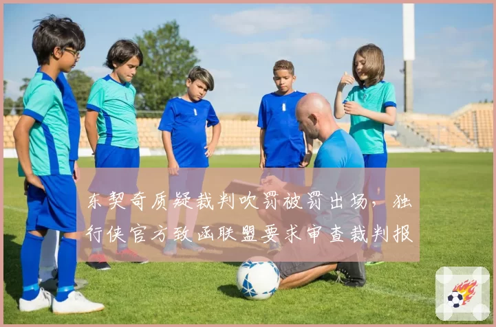 东契奇质疑裁判吹罚被罚出场，独行侠官方致函联盟要求审查裁判报告